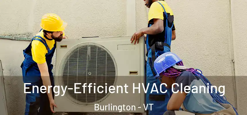  Energy-Efficient HVAC Cleaning Burlington - VT