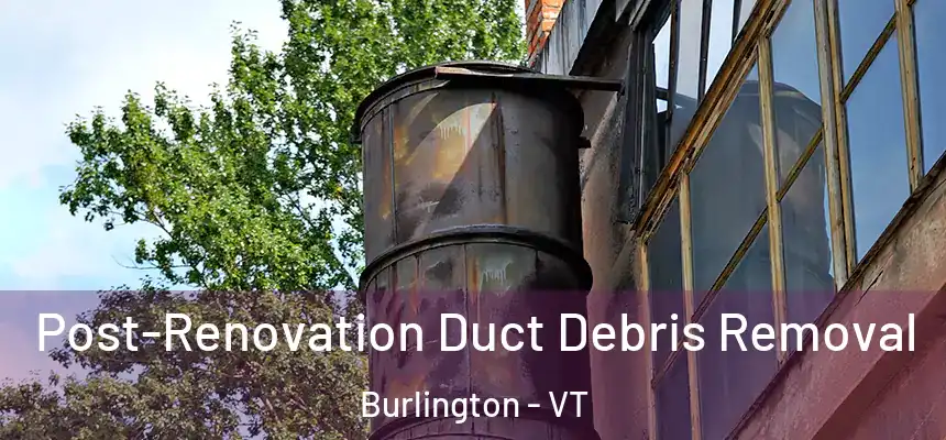  Post-Renovation Duct Debris Removal Burlington - VT